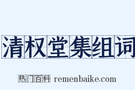 清权堂集组词是什么意思的图片